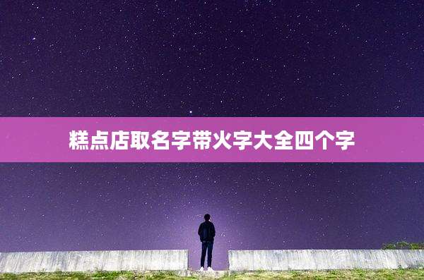 糕点店取名字带火字大全四个字
