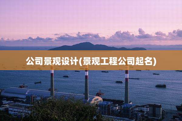 公司景观设计(景观工程公司起名)