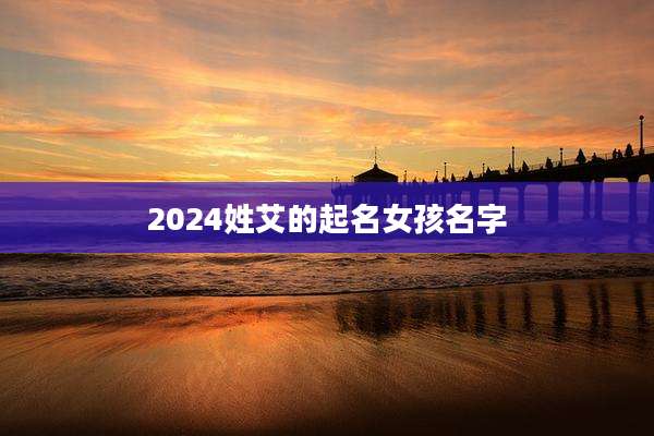 2024姓艾的起名女孩名字