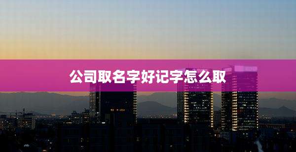 公司取名字好记字怎么取