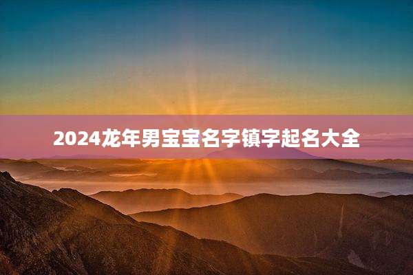 2024龙年男宝宝名字镇字起名大全