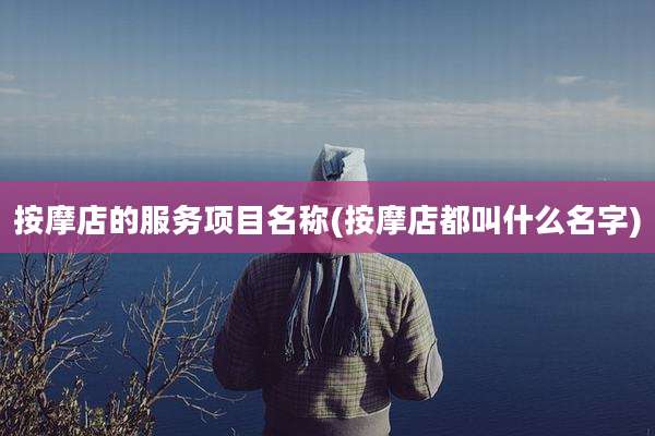 按摩店的服务项目名称(按摩店都叫什么名字)