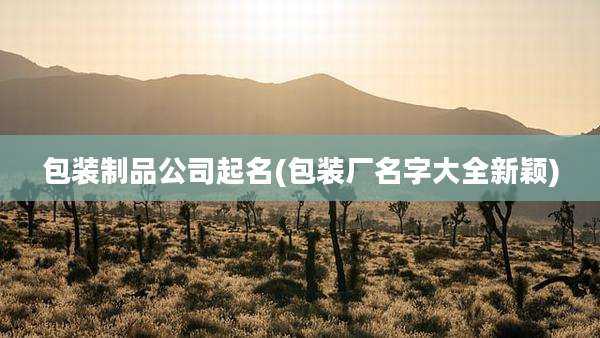 包装制品公司起名(包装厂名字大全新颖)