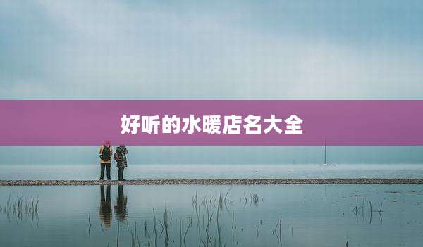 好听的水暖店名大全