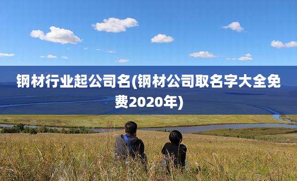 钢材行业起公司名(钢材公司取名字大全免费2020年)