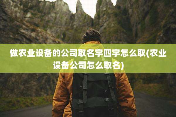 做农业设备的公司取名字四字怎么取(农业设备公司怎么取名)