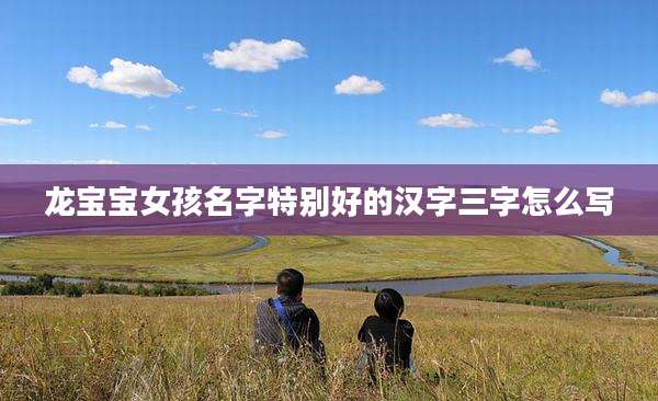 龙宝宝女孩名字特别好的汉字三字怎么写