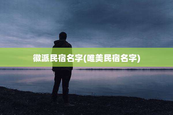 徽派民宿名字(唯美民宿名字)