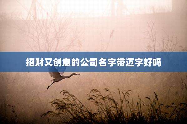 招财又创意的公司名字带迈字好吗
