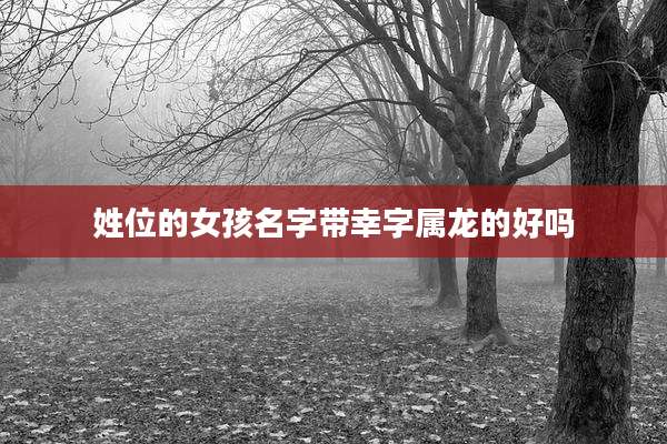 姓位的女孩名字带幸字属龙的好吗