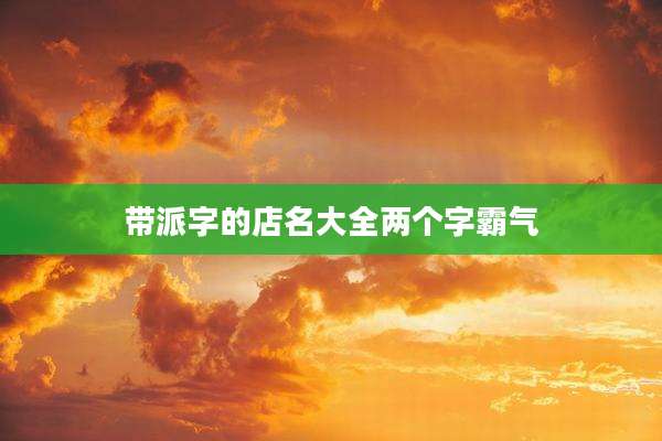 带派字的店名大全两个字霸气