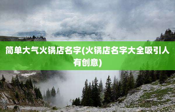 简单大气火锅店名字(火锅店名字大全吸引人有创意)
