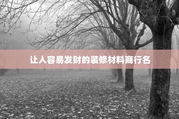 让人容易发财的装修材料商行名