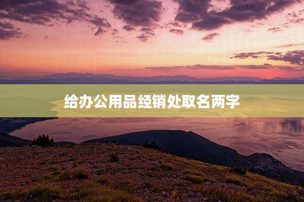 给办公用品经销处取名两字