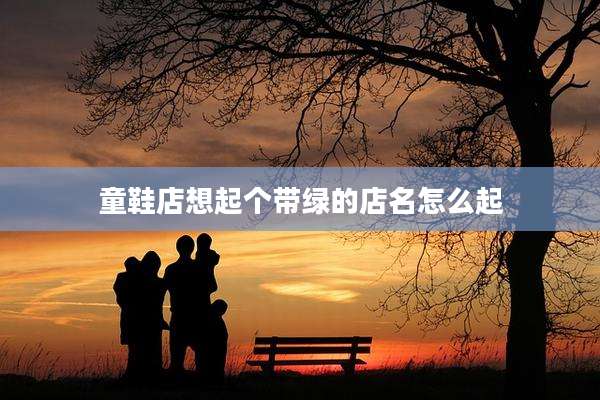 童鞋店想起个带绿的店名怎么起