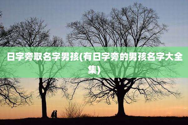 日字旁取名字男孩(有日字旁的男孩名字大全集)
