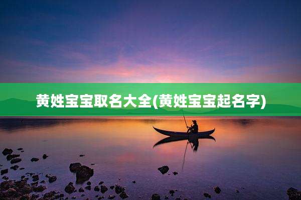 黄姓宝宝取名大全(黄姓宝宝起名字)