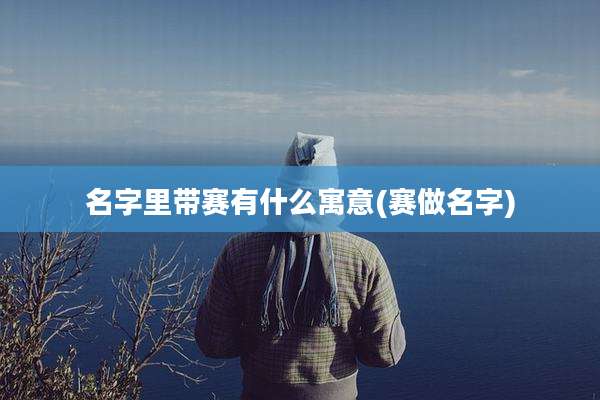 名字里带赛有什么寓意(赛做名字)