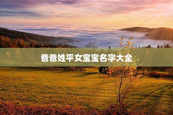 爸爸姓平女宝宝名字大全