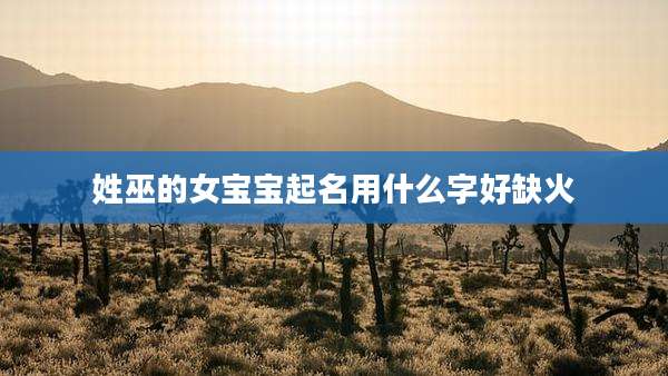 姓巫的女宝宝起名用什么字好缺火