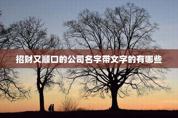 招财又顺口的公司名字带文字的有哪些
