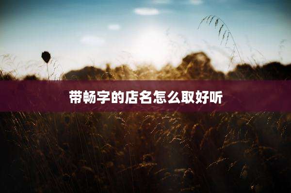 带畅字的店名怎么取好听