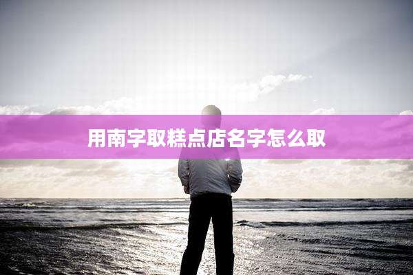 用南字取糕点店名字怎么取