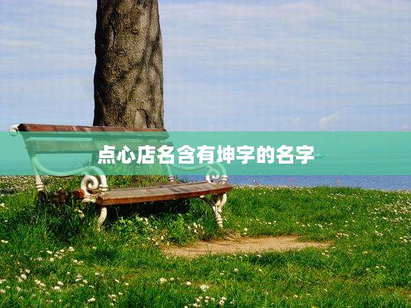 点心店名含有坤字的名字
