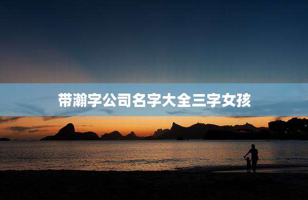 带瀚字公司名字大全三字女孩