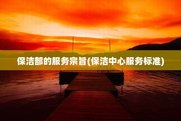保洁部的服务宗旨(保洁中心服务标准)