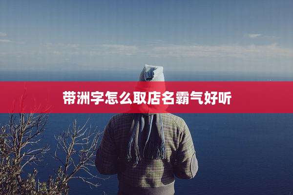带洲字怎么取店名霸气好听