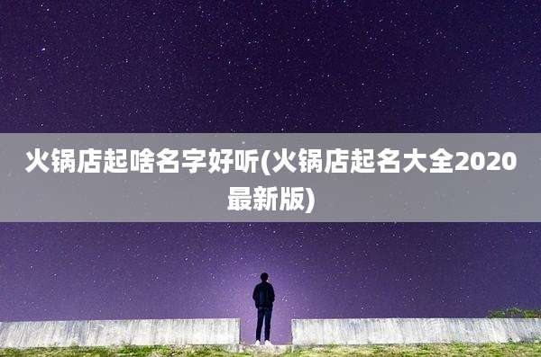 火锅店起啥名字好听(火锅店起名大全2020最新版)