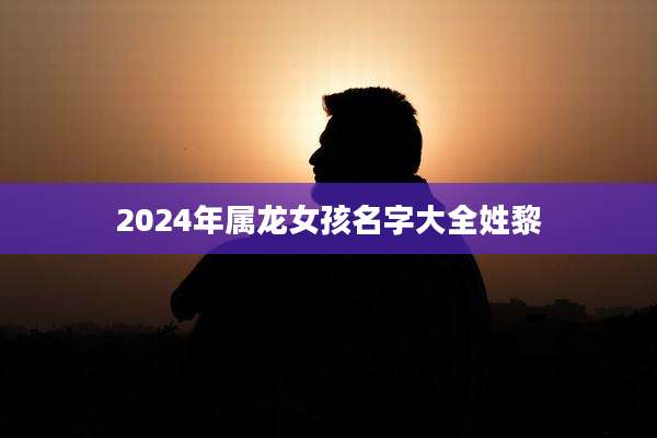 2024年属龙女孩名字大全姓黎