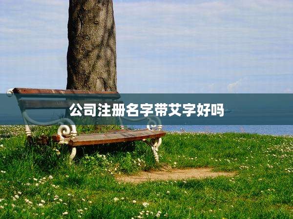 公司注册名字带艾字好吗