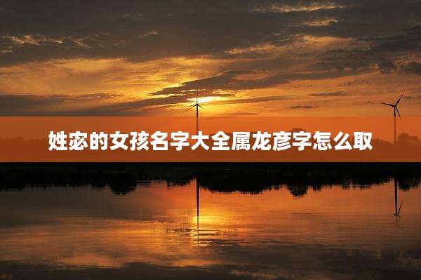 姓宓的女孩名字大全属龙彦字怎么取