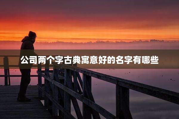 公司两个字古典寓意好的名字有哪些