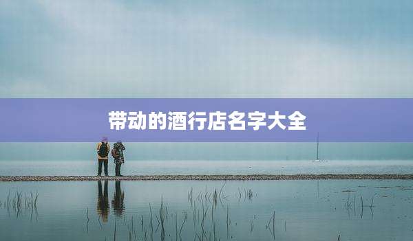 带动的酒行店名字大全