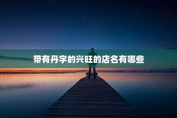带有丹字的兴旺的店名有哪些