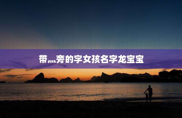 带灬旁的字女孩名字龙宝宝