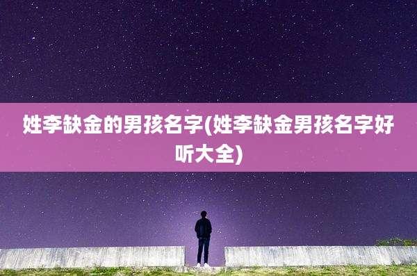 姓李缺金的男孩名字(姓李缺金男孩名字好听大全)
