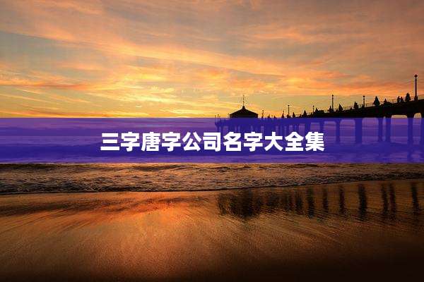 三字唐字公司名字大全集
