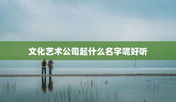 文化艺术公司起什么名字呢好听