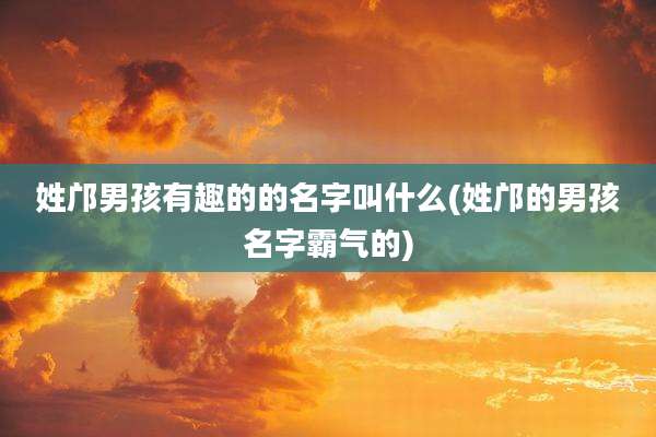 姓邝男孩有趣的的名字叫什么(姓邝的男孩名字霸气的)