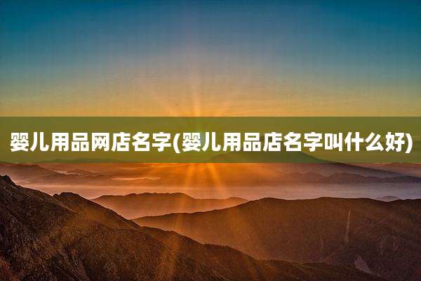 婴儿用品网店名字(婴儿用品店名字叫什么好)