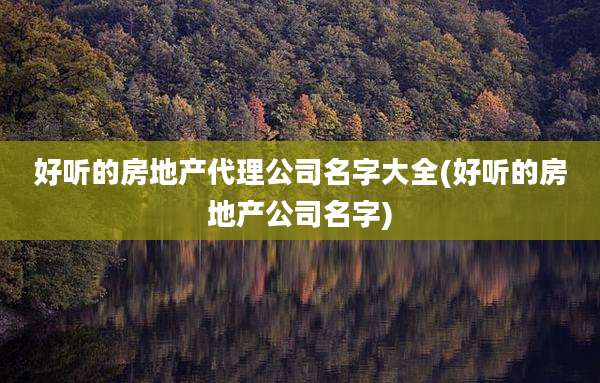好听的房地产代理公司名字大全(好听的房地产公司名字)