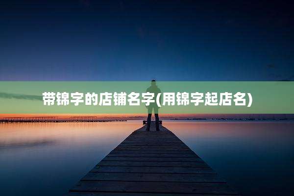 带锦字的店铺名字(用锦字起店名)