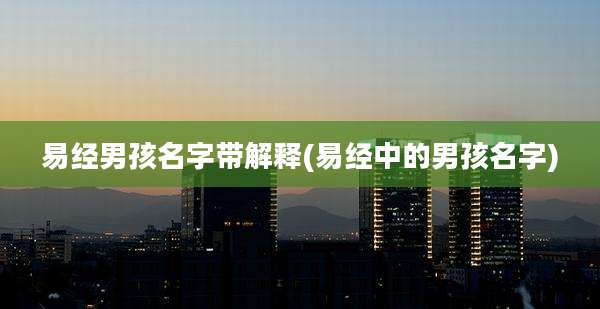 易经男孩名字带解释(易经中的男孩名字)