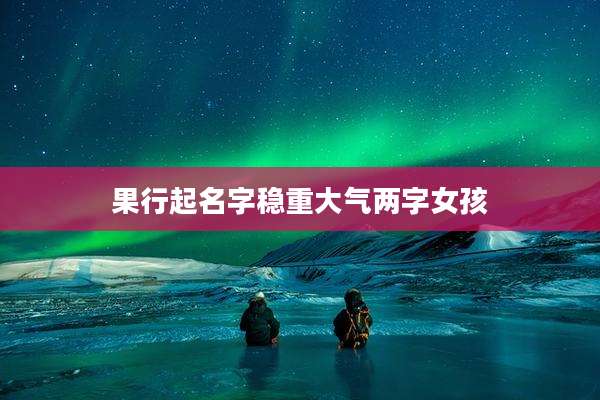 果行起名字稳重大气两字女孩