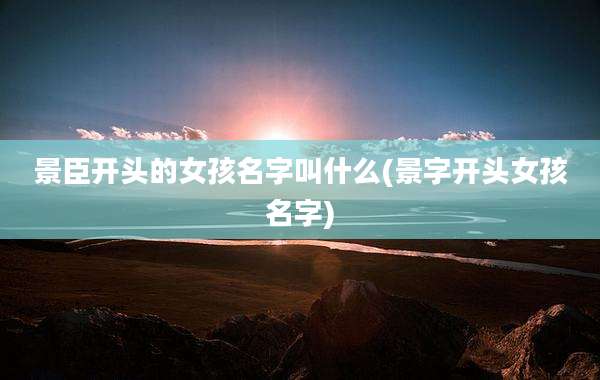 景臣开头的女孩名字叫什么(景字开头女孩名字)