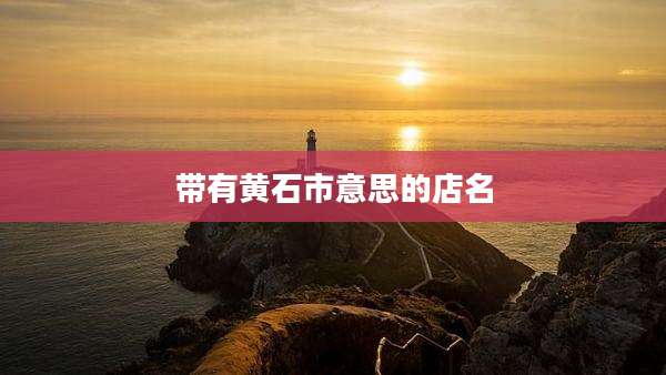 带有黄石市意思的店名